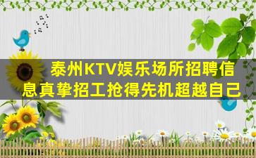 泰州KTV娱乐场所招聘信息真挚招工抢得先机超越自己