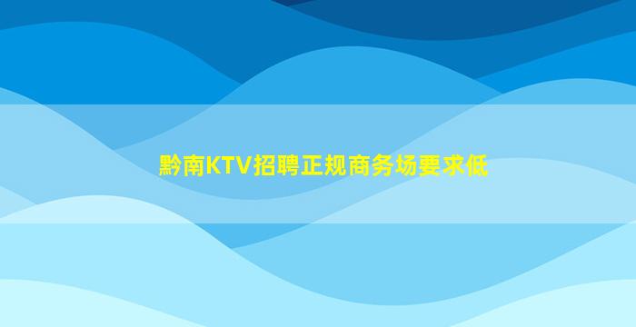黔南KTV招聘正规商务场要求低